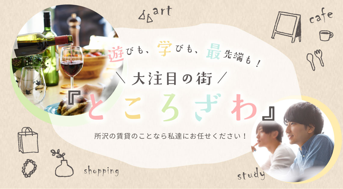 遊びも、学びも、最先端も！大注目の街『ところざわ』 所沢の賃貸のことなら私達にお任せください！